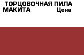 ТОРЦОВОЧНАЯ ПИЛА _ МАКИТА SL 1012  › Цена ­ 35 000 - Красноярский край, Красноярск г. Строительство и ремонт » Инструменты   